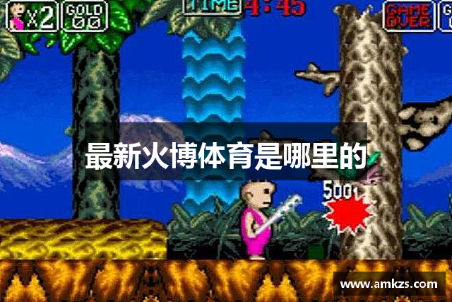 最新火博体育是哪里的